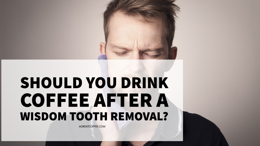 Should You Drink Coffee After A Wisdom Tooth Removal A Great Coffee