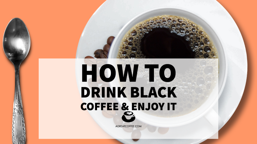 How To Drink Black Coffee And Enjoy It A Great Coffee