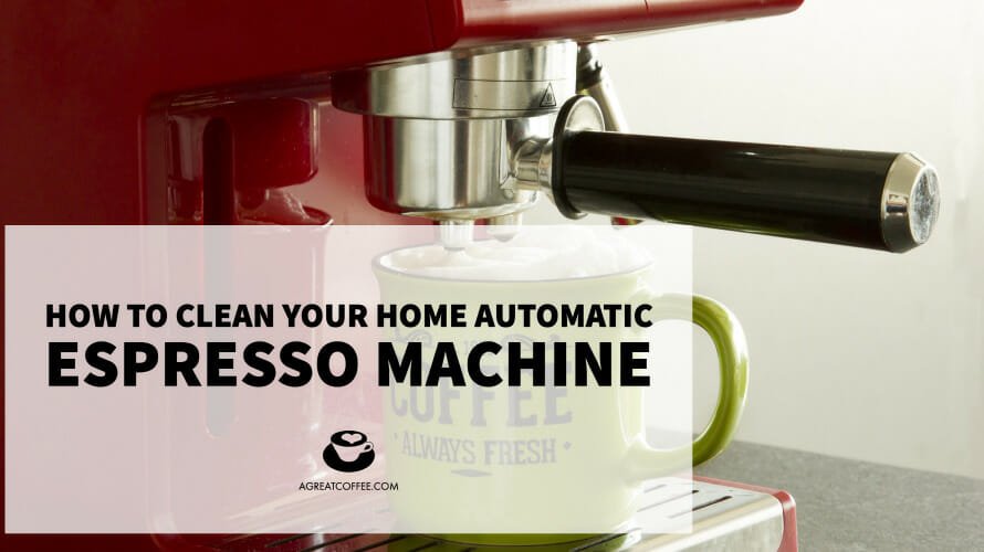 How to Clean Your Home Automatic Espresso Machine Properly - A Great Coffee